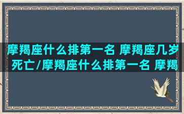 摩羯座什么排第一名 摩羯座几岁死亡/摩羯座什么排第一名 摩羯座几岁死亡-我的网站